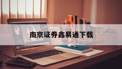 南京证券鑫易通下载(南京证券鑫易通手机版官方下载)