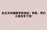 在北京找编程学校地址?别急,哥们儿给你支个招!