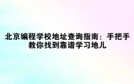 北京编程学校地址查询指南:手把手教你找到靠谱学习地儿