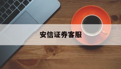 安信证券客服(安信证券客服电话人工服务电话)