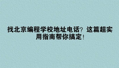 找北京编程学校地址电话?这篇超实用指南帮你搞定!