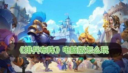 排兵布阵电脑版怎么玩 排兵布阵电脑版玩法攻略