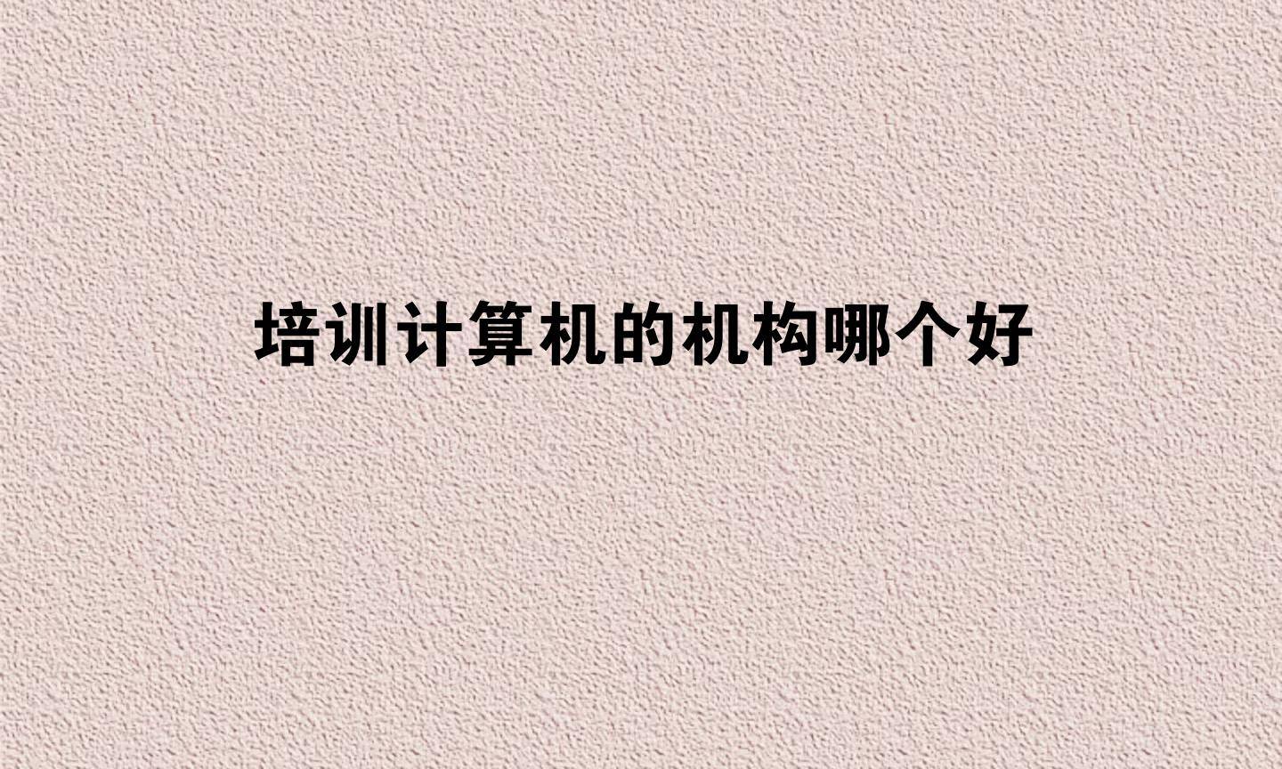 培训计算机的机构哪个好