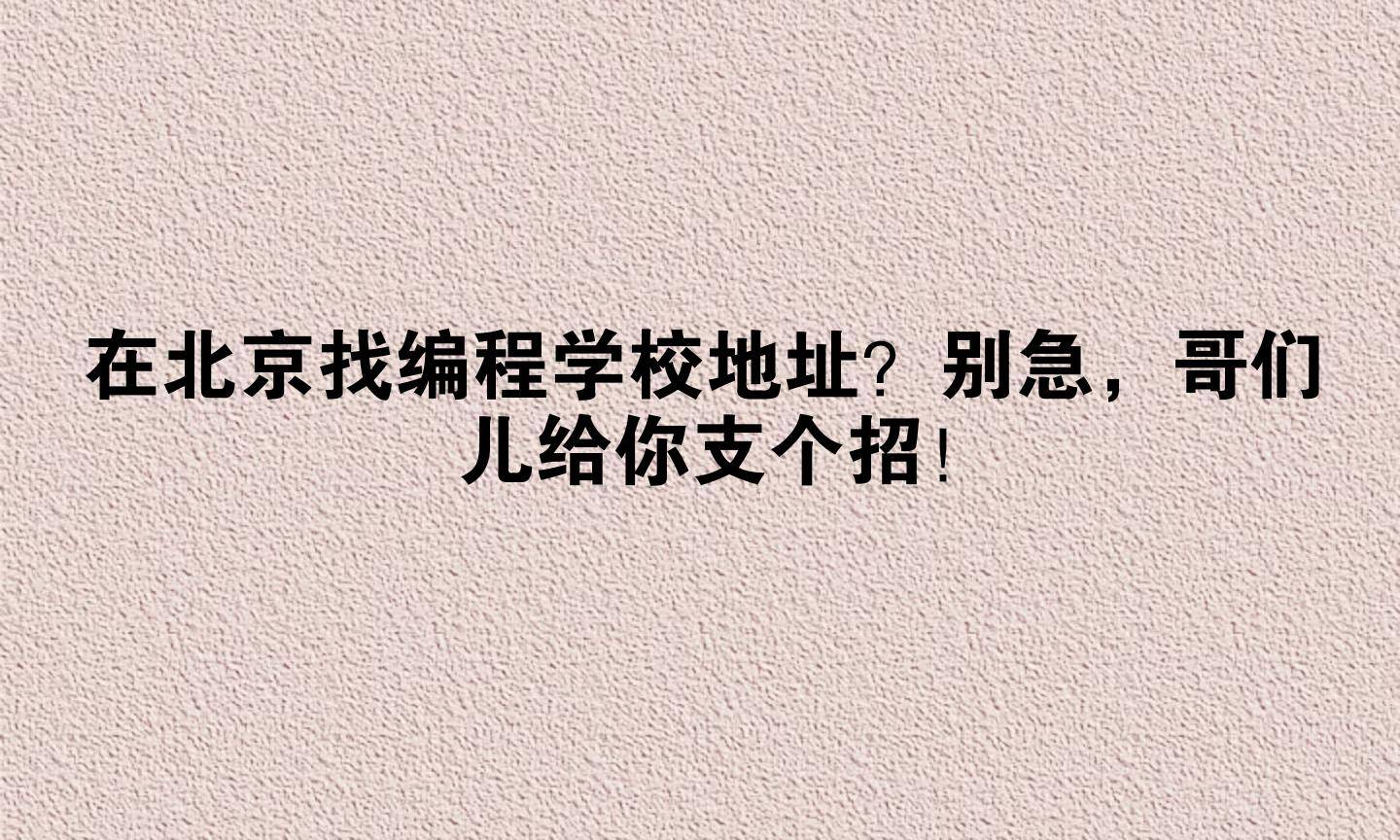 在北京找编程学校地址?别急,哥们儿给你支个招!