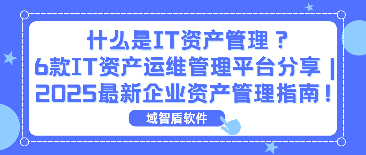 什么是IT资产管理？6款IT资产运维管理平台分享｜2025最新企业资产管理指南！