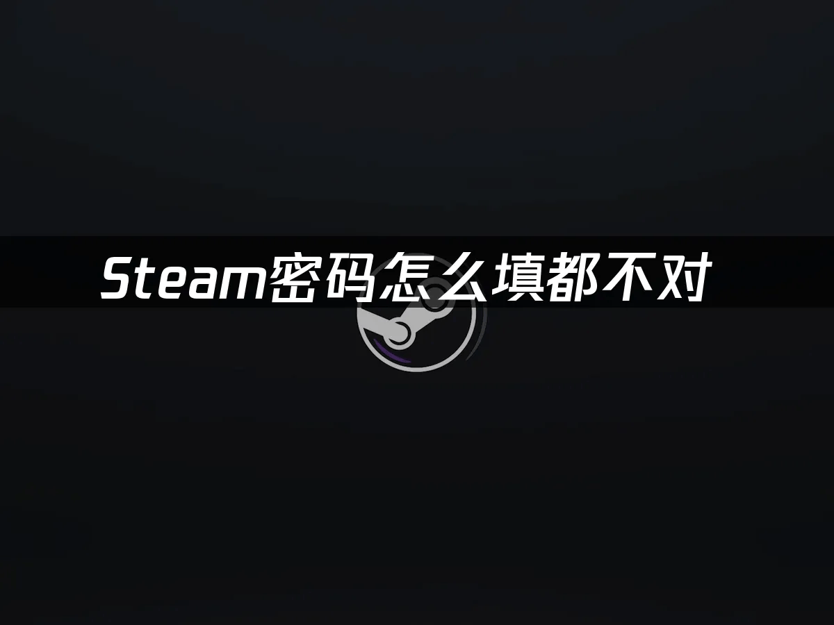 Steam密码怎么填都不对 —— 账号密码忘记解决方案