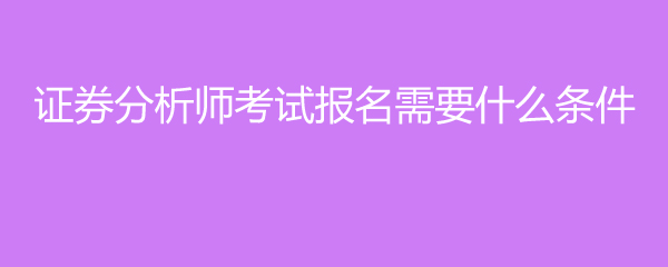 证券师报考条件(证券师资格证报名)
