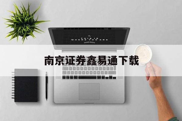 南京证券鑫易通下载(南京证券鑫易通新版本) 南京证券鑫易通下载(南京证券鑫易通新版本)