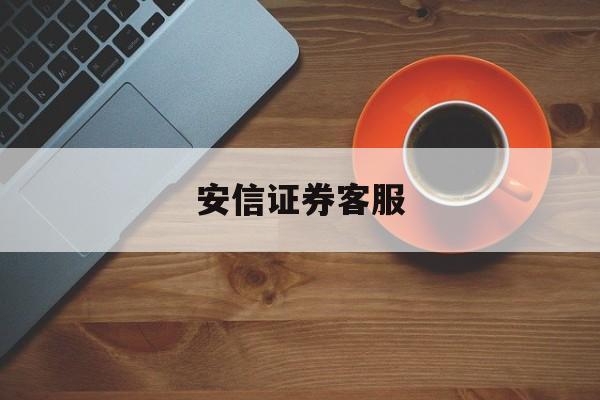安信证券客服(安信证券客服电话人工服务电话) 安信证券客服(安信证券客服电话人工服务电话)